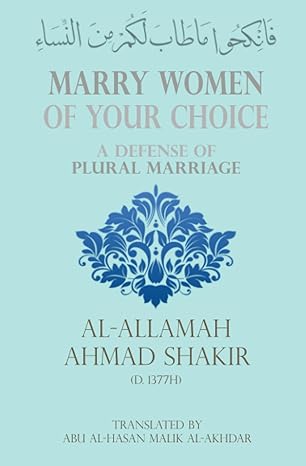 Marry Women of Your Choice: A Defense of Plural Marriage, by Ahmad Shakir, translated by Abu al-Hasan Malik